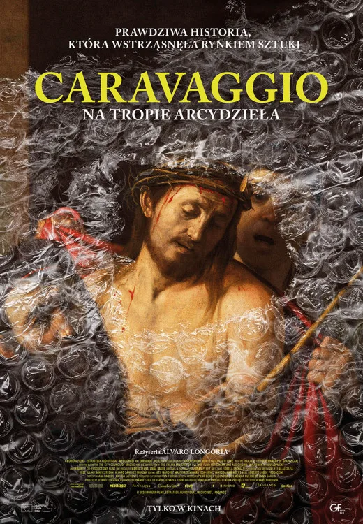 Plakat filmu dokumentalnego „Caravaggio: Na tropie arcydzieła” przedstawia fragment obrazu ukazującego Jezusa w koronie cierniowej, częściowo przykryty folią bąbelkową. U góry widnieje napis: „Prawdziwa historia, która wstrząsnęła rynkiem sztuki”. Tytuł filmu jest wyróżniony dużymi, żółtymi literami. Na dole znajduje się informacja o reżyserze — Álvaro Longorii — oraz data premiery z napisem „Tylko w kinach”.